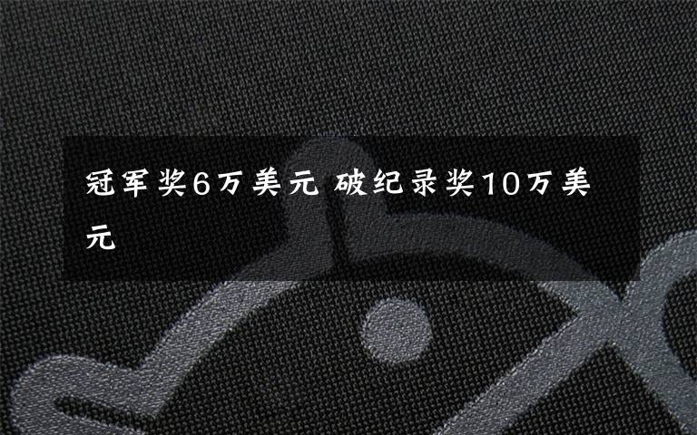 冠军奖6万美元 破纪录奖10万美元文章配图