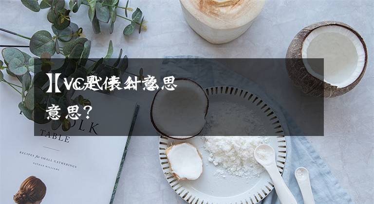 【vc是什么意思
】VC代表什么意思？