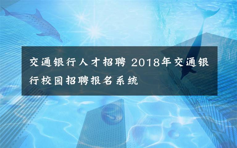 交通银行人才招聘2018年交通银行校园招聘报名系统