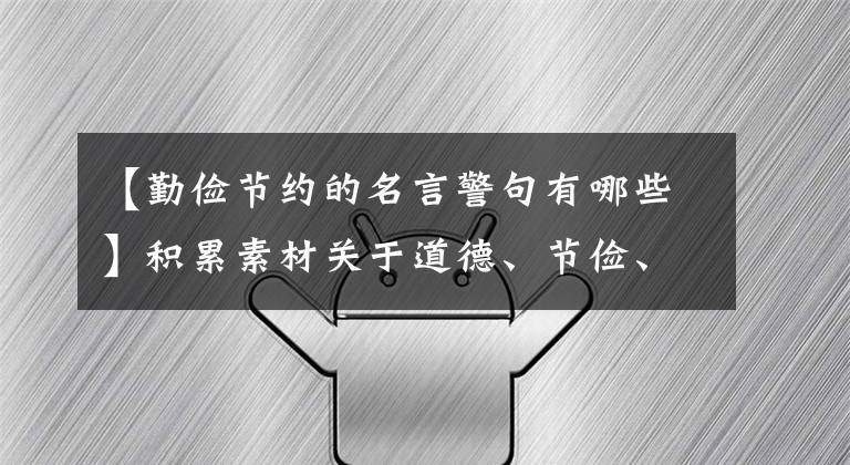 【勤俭节约的名言警句有哪些】积累素材关于道德、节俭、执着的60句名人名言！