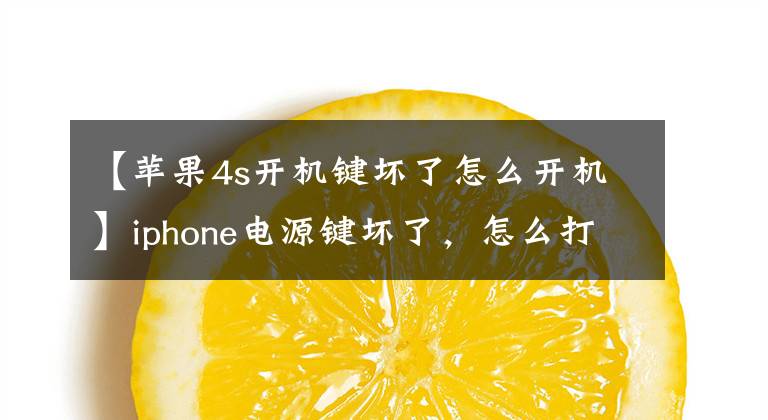 【苹果4s开机键坏了怎么开机】iphone电源键坏了，怎么打开？