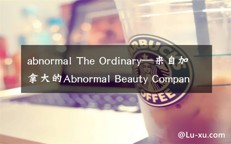 abnormal The Ordinary—来自加拿大的Abnormal Beauty Company