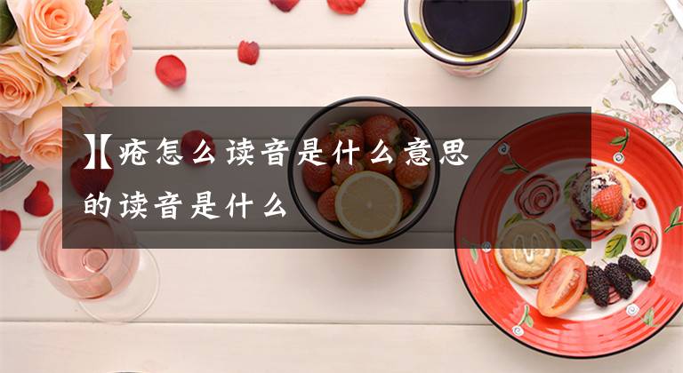 【疮怎么读音是什么意思
】疮的读音是什么文章配图