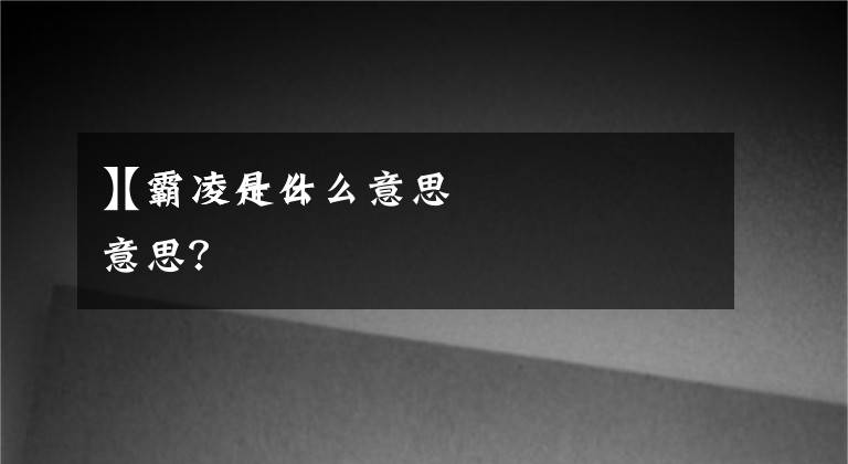 【霸凌是什么意思
】霸凌什么意思？文章配图