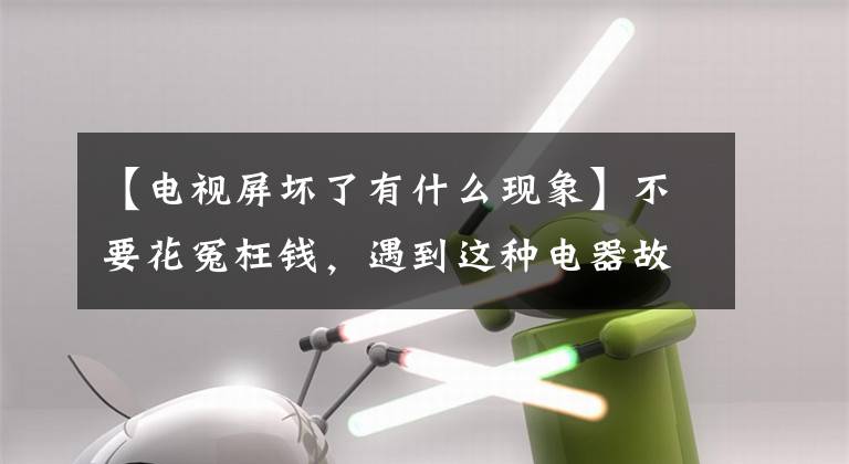 【电视屏坏了有什么现象】不要花冤枉钱，遇到这种电器故障，更换新的比修理划算文章配图