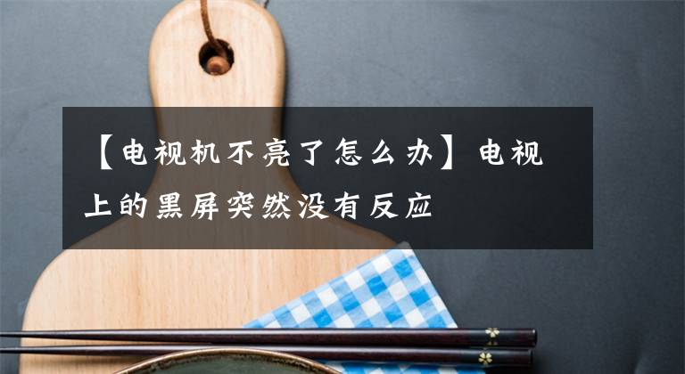 【电视机不亮了怎么办】电视上的黑屏突然没有反应文章配图