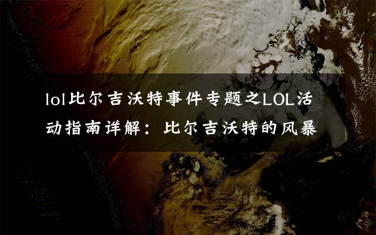 lol比尔吉沃特事件专题之LOL活动指南详解：比尔吉沃特的风暴&同人痛车创作大赛