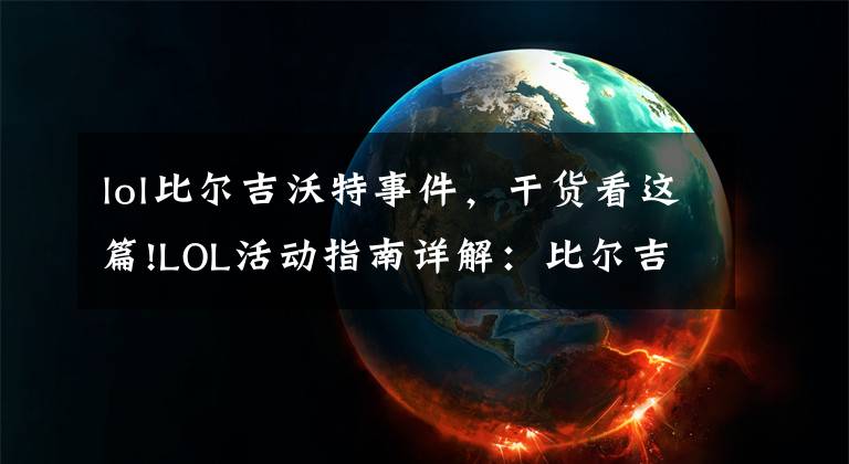 lol比尔吉沃特事件，干货看这篇!LOL活动指南详解：比尔吉沃特的风暴&同人痛车创作大赛