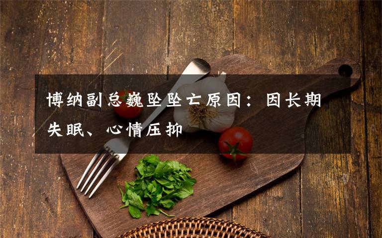 博纳副总巍坠坠亡原因：因长期失眠、心情压抑文章配图