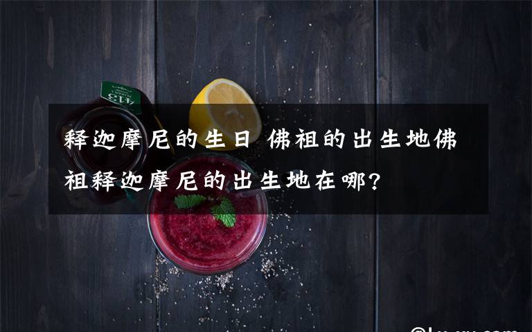 释迦摩尼的生日 佛祖的出生地佛祖释迦摩尼的出生地在哪?文章配图