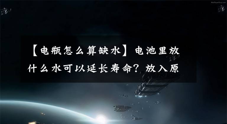 【电瓶怎么算缺水】电池里放什么水可以延长寿命？放入原液或补充液正确使用才有效果文章配图