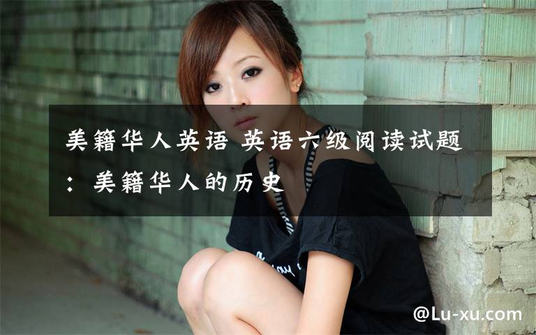 美籍华人英语 英语六级阅读试题：美籍华人的历史文章配图