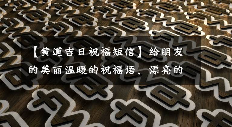 【黄道吉日祝福短信】给朋友的美丽温暖的祝福语，漂亮的祝福照片文本文章配图