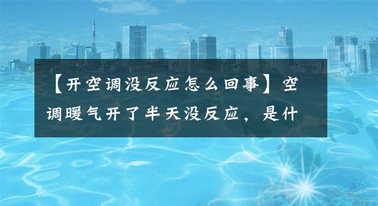 【开空调没反应怎么回事】空调暖气开了半天没反应，是什么原因引起的？文章配图