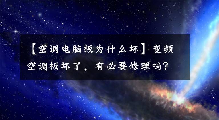 【空调电脑板为什么坏】变频空调板坏了，有必要修理吗？