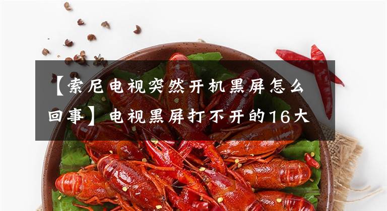 【索尼电视突然开机黑屏怎么回事】电视黑屏打不开的16大理由，明白吗？文章配图