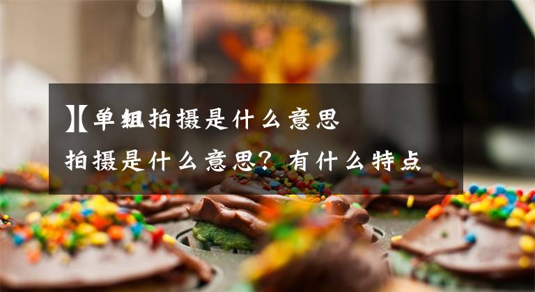 【单组拍摄是什么意思
】单机拍摄是什么意思？有什么特点？蒙太奇又是什么？