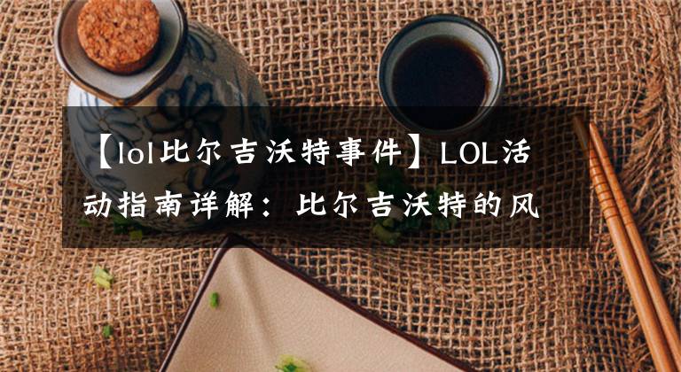 【lol比尔吉沃特事件】LOL活动指南详解：比尔吉沃特的风暴&同人痛车创作大赛