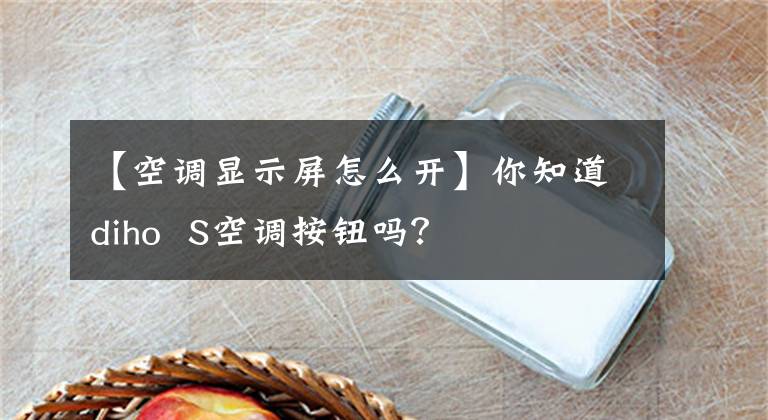 【空调显示屏怎么开】你知道diho  S空调按钮吗？