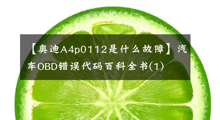 【奥迪A4p0112是什么故障】汽车OBD错误代码百科全书(1)