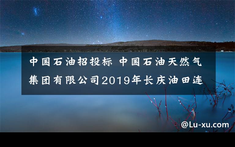 中国石油招投标 中国石油天然气集团有限公司2019年长庆油田连续油管带量招标公告