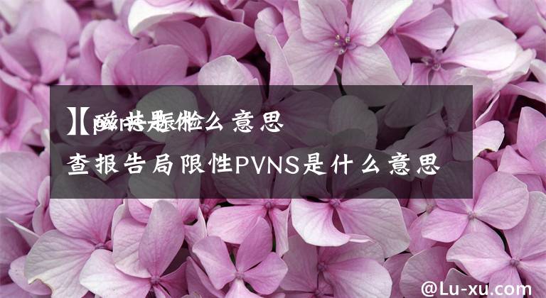 【pvns是什么意思
】磁共振检查报告局限性PVNS是什么意思