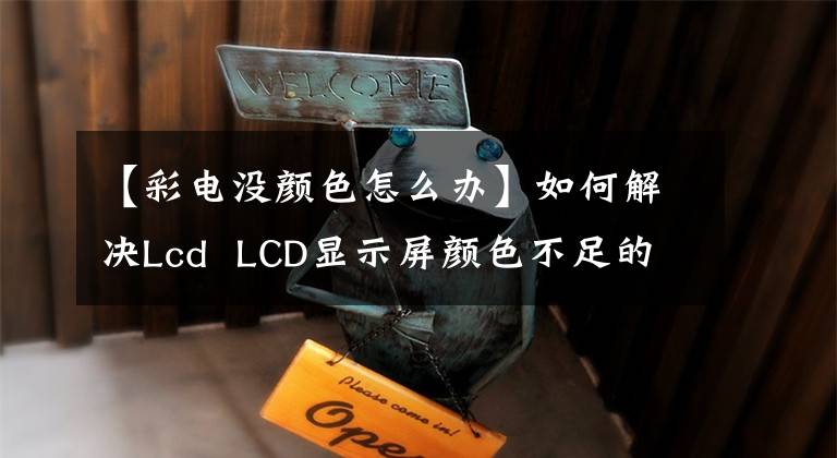 【彩电没颜色怎么办】如何解决Lcd  LCD显示屏颜色不足的问题？