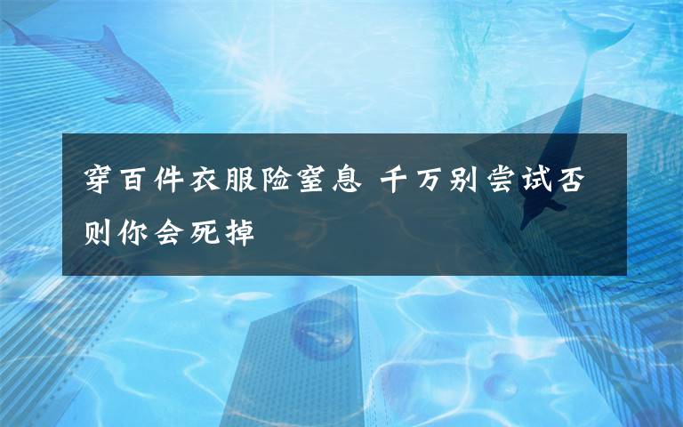 穿百件衣服险窒息 千万别尝试否则你会死掉