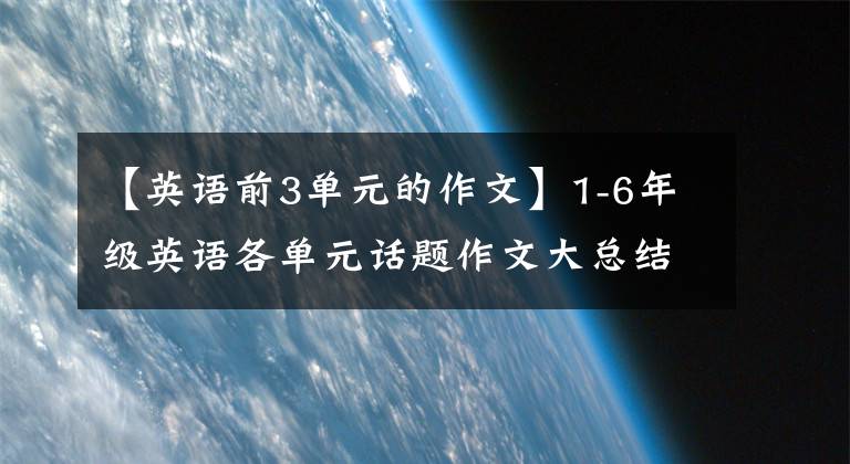 【英语前3单元的作文】1-6年级英语各单元话题作文大总结(布艺文)开学必备！请快点给孩子打印出来