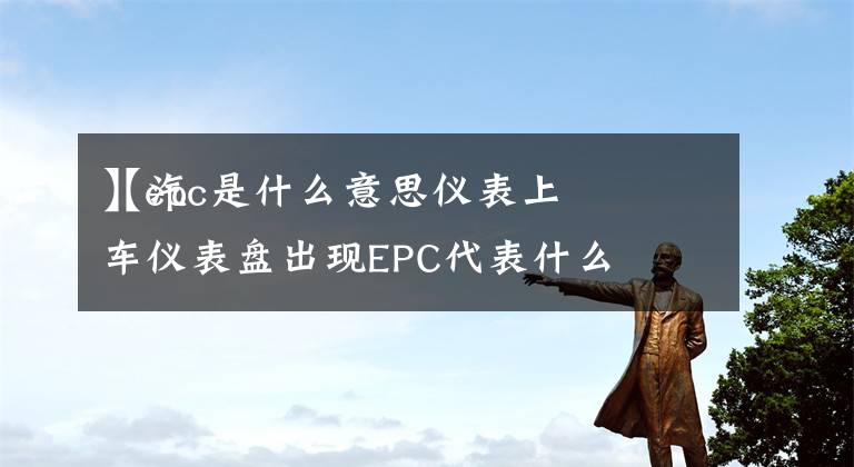 【epc是什么意思仪表上
】汽车仪表盘出现EPC代表什么