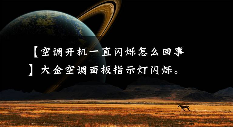 【空调开机一直闪烁怎么回事】大金空调面板指示灯闪烁。错误代码04，什么故障？