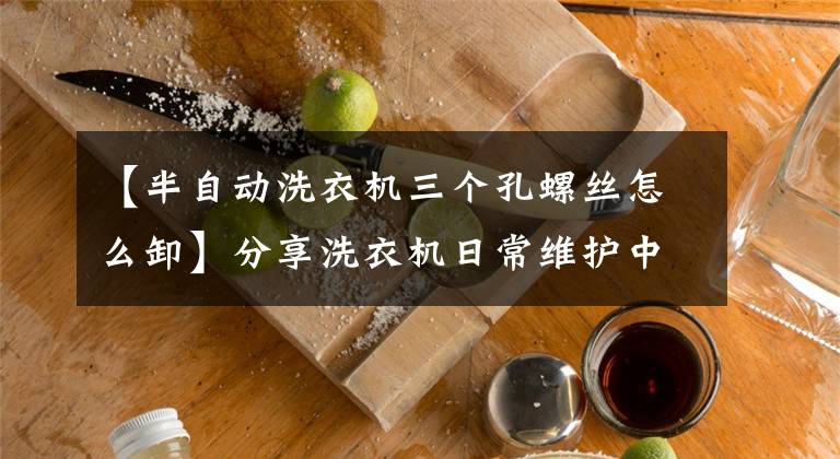 【半自动洗衣机三个孔螺丝怎么卸】分享洗衣机日常维护中的小经验文章配图