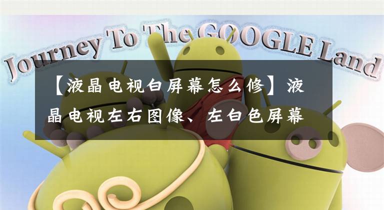 【液晶电视白屏幕怎么修】液晶电视左右图像、左白色屏幕、右正常维修文章配图