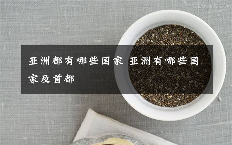 亚洲都有哪些国家 亚洲有哪些国家及首都文章配图