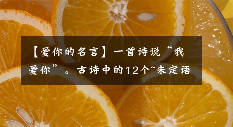 【爱你的名言】一首诗说“我爱你”。古诗中的12个~未定语，太绝妙了文章配图