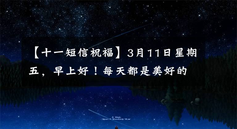 【十一短信祝福】3月11日星期五，早上好！每天都是美好的一天