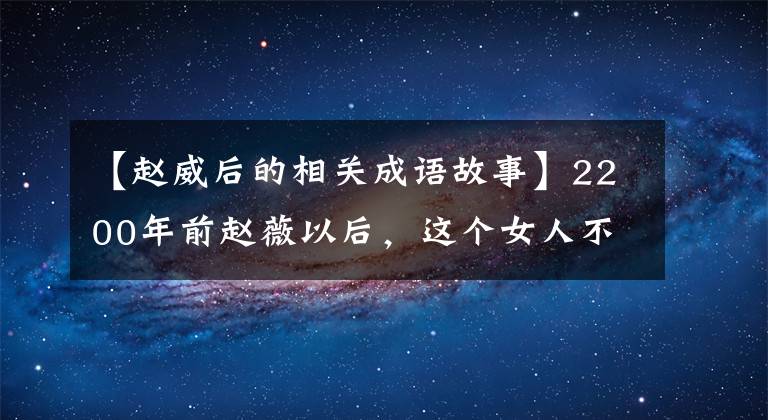 【赵威后的相关成语故事】2200年前赵薇以后，这个女人不寻常