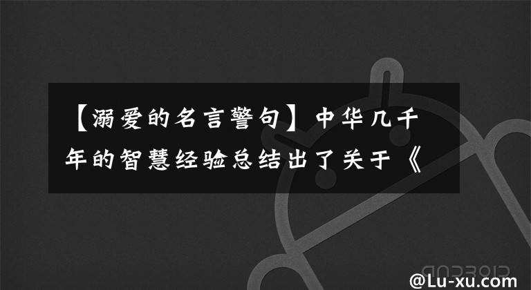 【溺爱的名言警句】中华几千年的智慧经验总结出了关于《教育》的地理名言