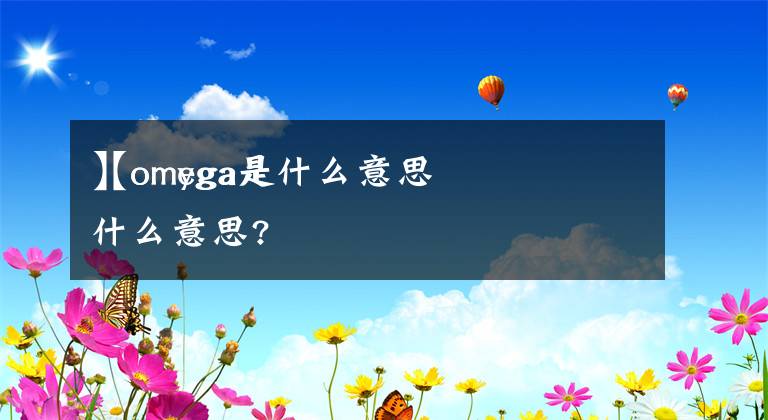 【omyga是什么意思
】omega是什么意思?