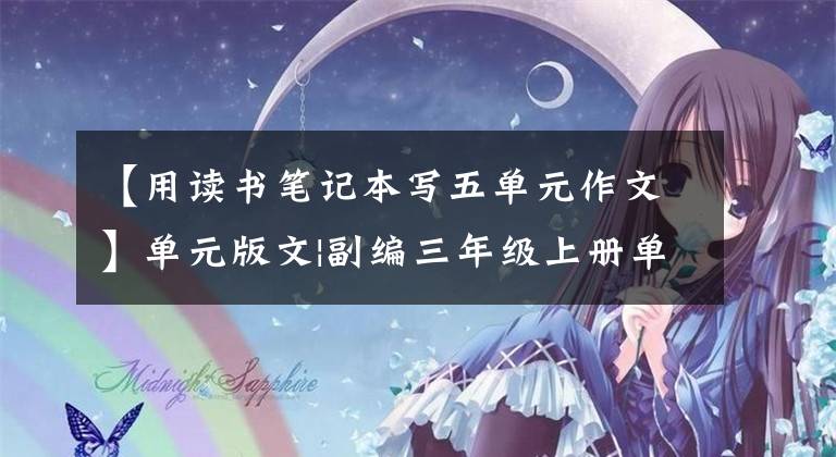 【用读书笔记本写五单元作文】单元版文|副编三年级上册单元习作版文(包括印刷版)文章配图