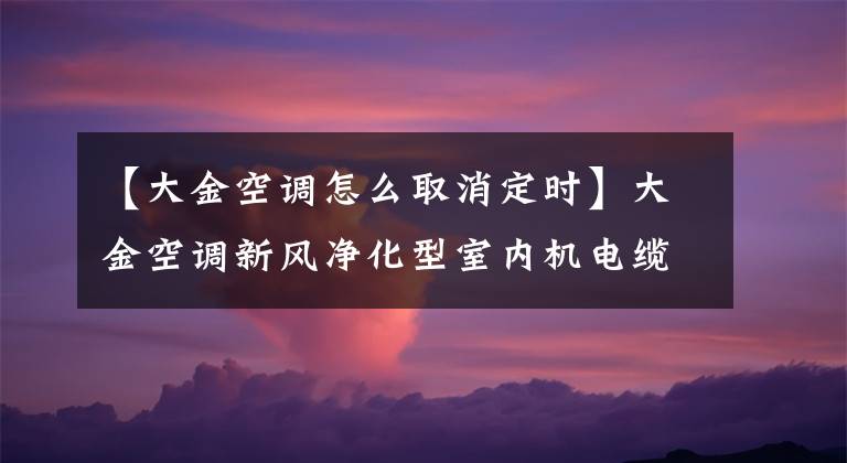 【大金空调怎么取消定时】大金空调新风净化型室内机电缆遥控器BRC1E651使用说明操作方法