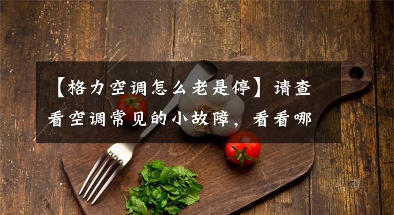 【格力空调怎么老是停】请查看空调常见的小故障，看看哪些可以让用户自己快速维修文章配图