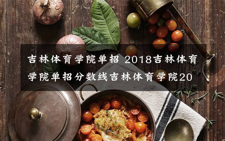 吉林体育学院单招 2018吉林体育学院单招分数线吉林体育学院2018年艺考表演专业拟招收340人，网报截止2月24日！文章配图