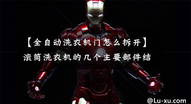 【全自动洗衣机门怎么拆开】滚筒洗衣机的几个主要部件结构和分解文章配图