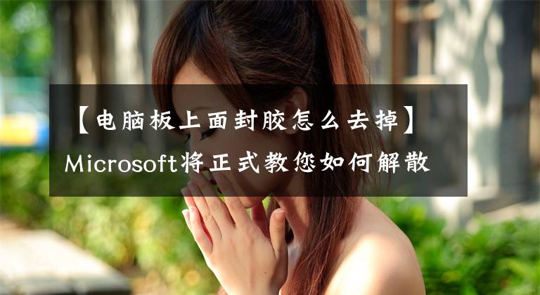 【电脑板上面封胶怎么去掉】Microsoft将正式教您如何解散Surface Laptop Studio并演示其可维护性。文章配图