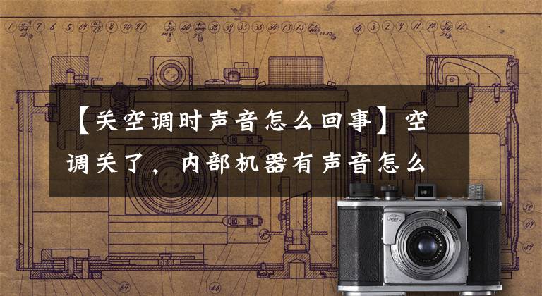 【关空调时声音怎么回事】空调关了，内部机器有声音怎么办？文章配图
