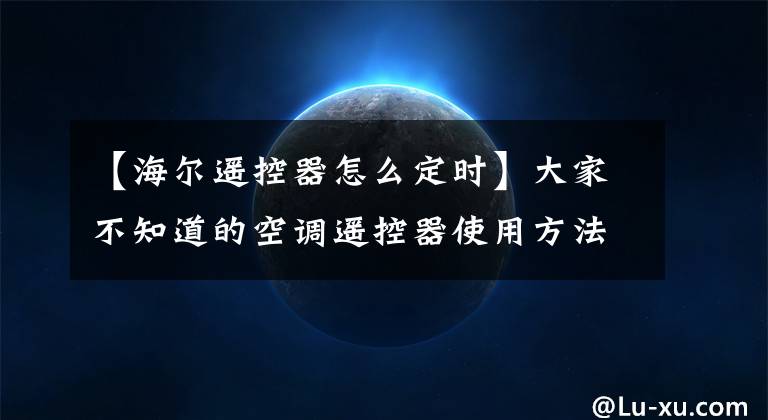 【海尔遥控器怎么定时】大家不知道的空调遥控器使用方法都在这里。文章配图