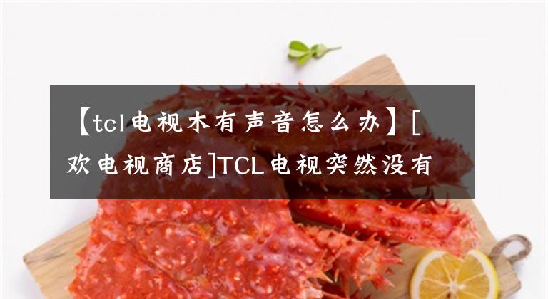 【tcl电视木有声音怎么办】[欢电视商店]TCL电视突然没有声音的解决方案