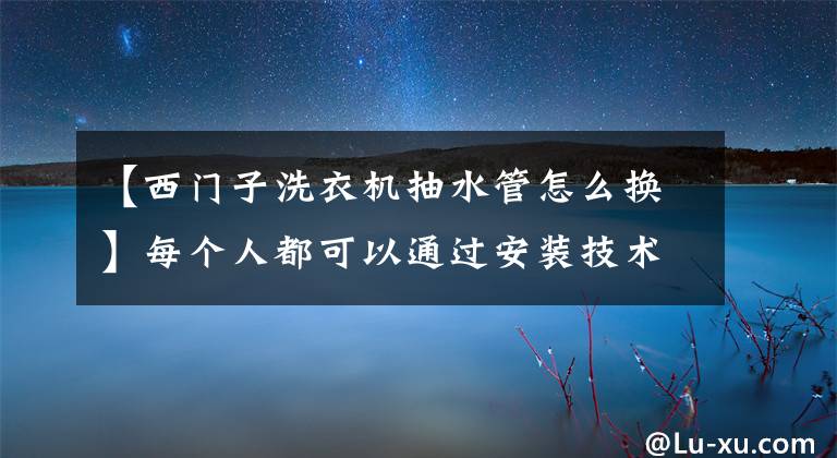 【西门子洗衣机抽水管怎么换】每个人都可以通过安装技术员洗衣机下水道自己完成！文章配图
