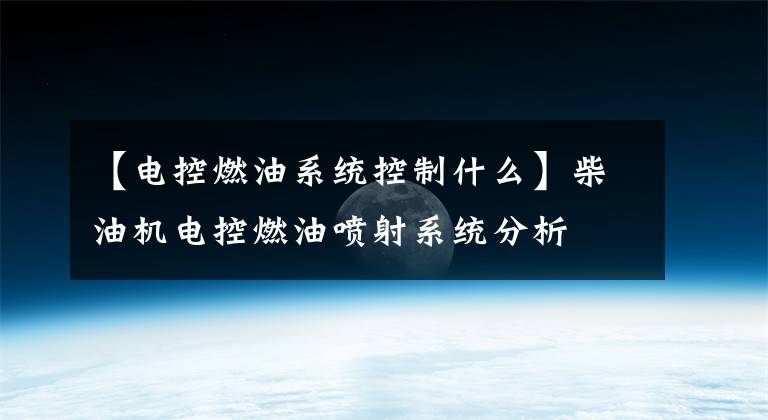 【电控燃油系统控制什么】柴油机电控燃油喷射系统分析文章配图